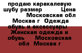 продаю каракалевую шубу размер 56-58 › Цена ­ 10 000 - Московская обл., Москва г. Одежда, обувь и аксессуары » Женская одежда и обувь   . Московская обл.,Москва г.